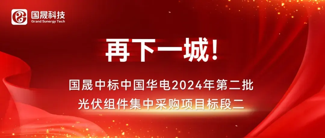 再下一城！国晟中标中国华电2024年第二批光伏组件集中采购项目标段二