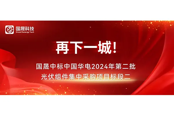 再下一城！国晟中标中国华电2024年第二批光伏组件集中采购项目标段二