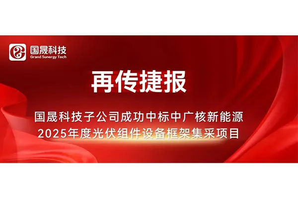 再传捷报 | 国晟科技子公司成功中标中广核新能源2025年度光伏组件设备框架集采项目