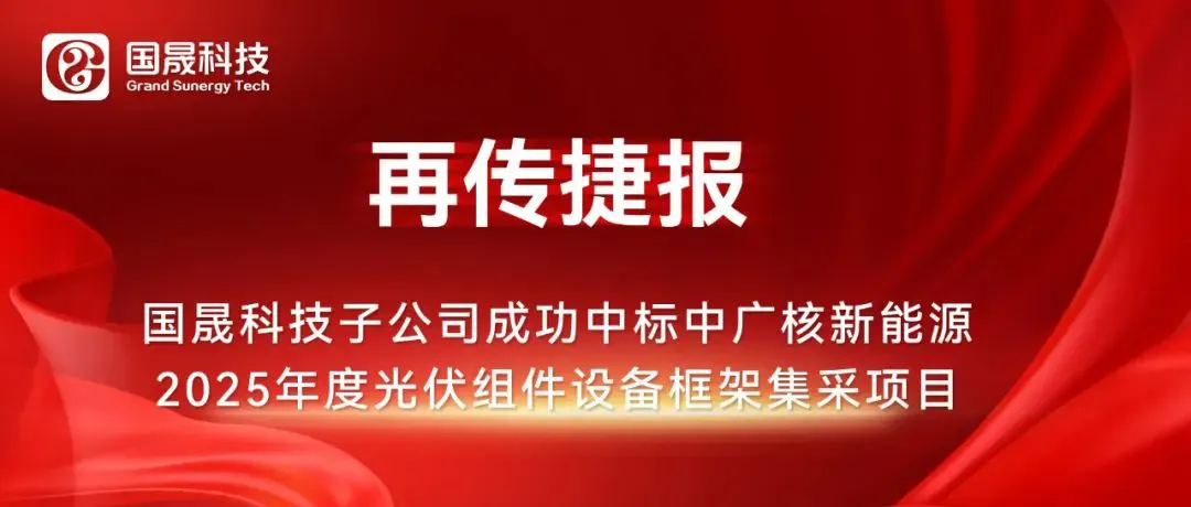 再传捷报 | 国晟科技子公司成功中标中广核新能源2025年度光伏组件设备框架集采项目